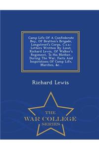 Camp Life of a Confederate Boy, of Bratton's Brigade, Longstreet's Corps, C.S.A.: Letters Written by Lieut. Richard Lewis, of Walker's Regiment, to His Mother, During the War, Facts and Inspirations of Camp Life, Marches, &C... - War College Series