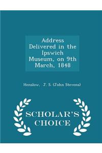 Address Delivered in the Ipswich Museum, on 9th March, 1848 - Scholar's Choice Edition