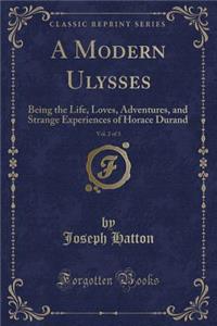 A Modern Ulysses, Vol. 2 of 3: Being the Life, Loves, Adventures, and Strange Experiences of Horace Durand (Classic Reprint)