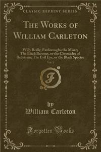The Works of William Carleton, Vol. 1: Willy Reilly; Fardorougha the Miser; The Black Baronet, or the Chronicles of Ballytrain; The Evil Eye, or the Black Spectre (Classic Reprint)