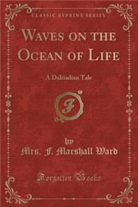 Waves on the Ocean of Life: A Dalriadian Tale (Classic Reprint)