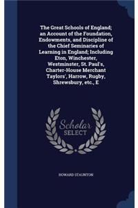 The Great Schools of England; An Account of the Foundation, Endowments, and Discipline of the Chief Seminaries of Learning in England; Including Eton, Winchester, Westminster, St. Paul's, Charter-House Merchant Taylors', Harrow, Rugby, Shrewsbury,