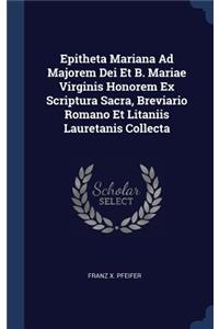 Epitheta Mariana Ad Majorem Dei Et B. Mariae Virginis Honorem Ex Scriptura Sacra, Breviario Romano Et Litaniis Lauretanis Collecta