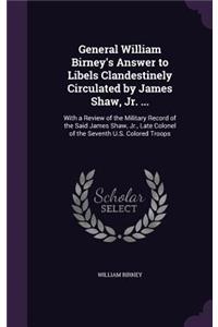 General William Birney's Answer to Libels Clandestinely Circulated by James Shaw, Jr. ...