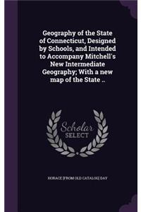 Geography of the State of Connecticut, Designed by Schools, and Intended to Accompany Mitchell's New Intermediate Geography; With a new map of the State ..