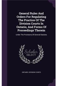 General Rules and Orders for Regulating the Practice of the Division Courts in Ontario, and Forms of Proceedings Therein