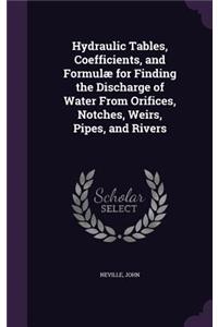 Hydraulic Tables, Coefficients, and Formulæ for Finding the Discharge of Water From Orifices, Notches, Weirs, Pipes, and Rivers