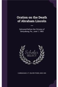 Oration on the Death of Abraham Lincoln ...: Delivered Before the Citizens of Gettysburg, Pa., June 1, 1865