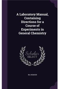A Laboratory Manual, Containing Directions for a Course of Experiments in General Chemistry