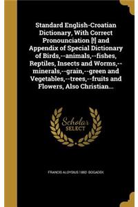 Standard English-Croatian Dictionary, With Correct Pronounciation [!] and Appendix of Special Dictionary of Birds, --animals, --fishes, Reptiles, Insects and Worms, --minerals, --grain, --green and Vegetables, --trees, --fruits and Flowers, Also Ch