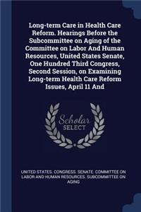 Long-term Care in Health Care Reform. Hearings Before the Subcommittee on Aging of the Committee on Labor And Human Resources, United States Senate, One Hundred Third Congress, Second Session, on Examining Long-term Health Care Reform Issues, April