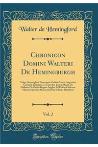 Chronicon Domini Walteri de Hemingburgh, Vol. 2: Vulgo Hemingford Nuncupati Ordinis Sancti Augustini Canonici Regularis, in Coenobio Beatï¿½ Mariï¿½ de Gisburn de Gestis Regum Angliï¿½ Ad Fidem Codicum Manuscriptorum Recensuit Hans Claude Hamilton