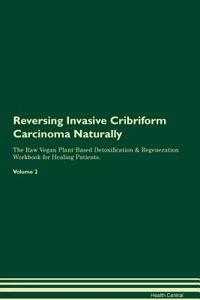Reversing Invasive Cribriform Carcinoma Naturally the Raw Vegan Plant-Based Detoxification & Regeneration Workbook for Healing Patients. Volume 2