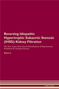 Reversing Idiopathic Hypertrophic Subaortic Stenosis (IHSS): Kidney Filtration The Raw Vegan Plant-Based Detoxification & Regeneration Workbook for Healing Patients. Volume 5