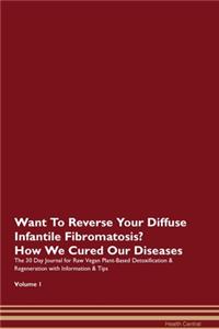 Want To Reverse Your Diffuse Infantile Fibromatosis? How We Cured Our Diseases. The 30 Day Journal for Raw Vegan Plant-Based Detoxification & Regeneration with Information & Tips Volume 1