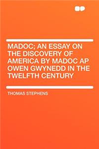 Madoc; An Essay on the Discovery of America by Madoc AP Owen Gwynedd in the Twelfth Century