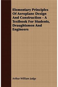 Elementary Principles of Aeroplane Design and Construction - A Textbook for Students, Draughtsmen and Engineers