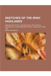 Sketches of the Irish Highlands; Descriptive, Social, and Religious with Special Reference to Irish Missions in West Connaught Since 1840
