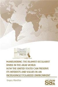 Maneuvering the Islamist-Secularist Divide in the Arab World: How the United States Can Preserve Its Interests and Values in an Increasingly Polarized