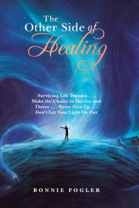Other Side of Healing: Surviving Life Trauma . . . Make the Choice to Survive and Thrive . . . Never Give up . . . Don't Let Your Light Go Out