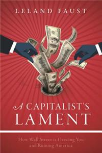 Capitalist's Lament: How Wall Street Is Fleecing You and Ruining America
