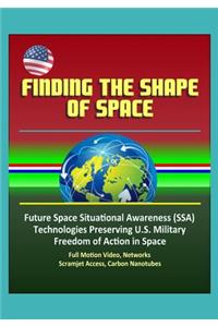 Finding the Shape of Space - Future Space Situational Awareness (SSA) Technologies Preserving U.S. Military Freedom of Action in Space, Full Motion Video, Networks, Scramjet Access, Carbon Nanotubes