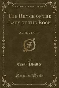 The Rhyme of the Lady of the Rock: And How It Grew (Classic Reprint)