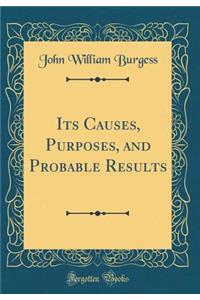 Its Causes, Purposes, and Probable Results (Classic Reprint)