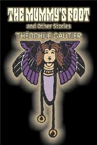 Mummy's Foot and Other Stories by Theophile Gautier, Fiction, Classics, Fantasy, Fairy Tales, Folk Tales, Legends & Mythology