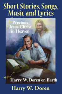 Short Stories, Songs, Music and Lyrics: by Precious Jesus Christ in Heaven and Harry W. Doren on Earth