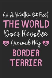 As A Matter Of Fact The World Does Revolve Around My Border Terrier