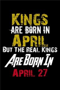 Kings Are Born In April Real Kings Are Born In April 27 Notebook Birthday Funny Gift