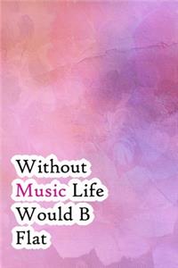 Without Music Life Would B Flat