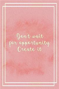 Don't Wait For Opportunity. Create It.