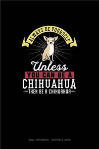 Always Be Yourself Unless You Can Be A Chihuahua Then Be A Chihuahua