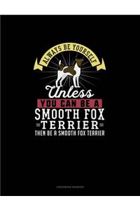 Always Be Yourself Unless You Can Be A Smooth Fox Terrier Then Be A Smooth Fox Terrier