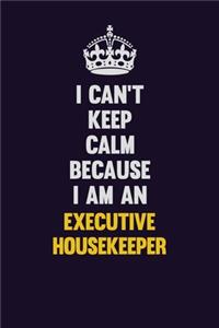 I can't Keep Calm Because I Am An Executive Housekeeper