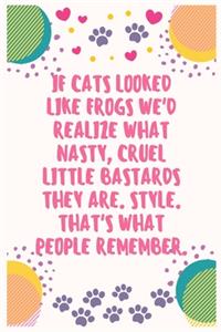 If cats looked like frogs we'd realize what nasty cruel little bastards they are Style That's what people remember