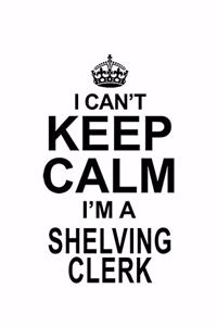 I Can't Keep Calm I'm A Shelving Clerk