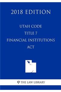Utah Code - Title 7 - Financial Institutions Act (2018 Edition)