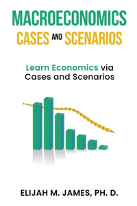 Macroeconomics Cases and Scenarios: Learn Economics via Cases and Scenarios