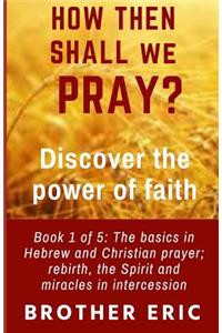 How Then Shall We Pray? Discover the Power of Faith