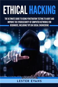 Ethical Hacking: The Ultimate Guide to Using Penetration Testing to Audit and Improve the Cybersecurity of Computer Networks for Beginners, Including Tips on Social 