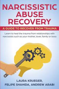 Narcissistic Abuse Recovery: A Guide to Recover from Trauma: Learn to Heal the Trauma from Relationships with Narcissists Such as Your Mother, Lover, Family or Boss.