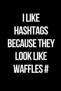 I Like Hashtags Because They Look Like Waffles