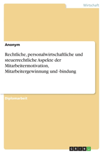 Rechtliche, personalwirtschaftliche und steuerrechtliche Aspekte der Mitarbeitermotivation, Mitarbeitergewinnung und -bindung