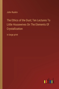 The Ethics of the Dust; Ten Lectures To Little Housewives On The Elements Of Crystallization