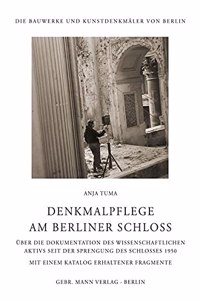 Denkmalpflege Am Berliner Schloss: Uber Die Dokumentation Des Wissenschaftlichen Aktivs Seit Der Sprengung Des Schlosses 1950 Mit Einem Katalog Erhaltener Fragmente