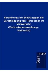 Verordnung zum Schutz gegen die Verschleppung von Tierseuchen im Viehverkehr (Viehverkehrsverordnung - ViehVerkV)