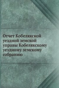 Otchet Kobelyakskoj uezdnoj zemskoj upravy Kobelyakskomu uezdnomu zemskomu sobraniyu